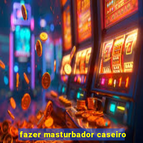 fazer masturbador caseiro